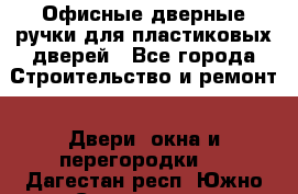 Офисные дверные ручки для пластиковых дверей - Все города Строительство и ремонт » Двери, окна и перегородки   . Дагестан респ.,Южно-Сухокумск г.